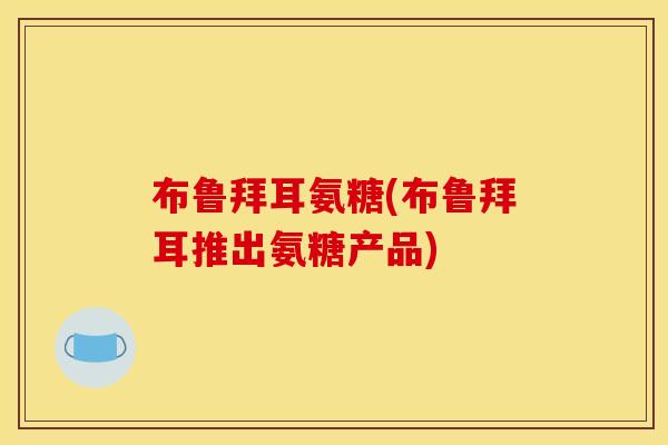 布鲁拜耳氨糖(布鲁拜耳推出氨糖产品)