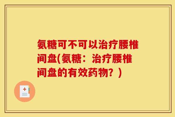氨糖可不可以腰椎间盘(氨糖：腰椎间盘的有效？)