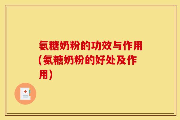 氨糖奶粉的功效与作用(氨糖奶粉的好处及作用) 氨糖奶粉的功效与作用(氨糖奶粉的好处及作用)