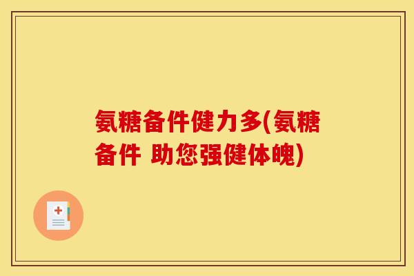 氨糖备件健力多(氨糖备件 助您强健体魄)