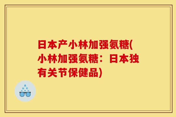 日本产小林加强氨糖(小林加强氨糖：日本独有关节保健品)