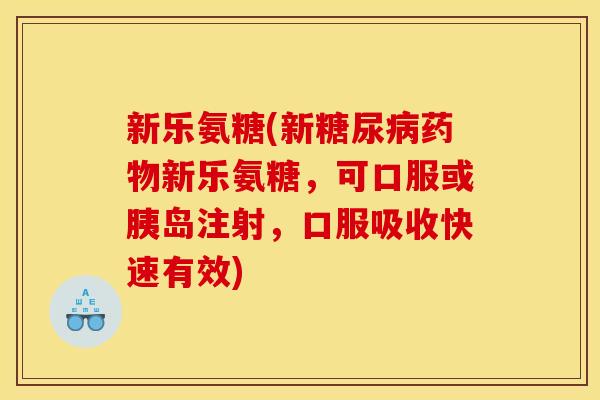 新乐氨糖(新新乐氨糖,可口服或胰岛注射,口服吸收快速有效) 新乐氨糖(新新乐氨糖,可口服或胰岛注射,口服吸收快速有效)