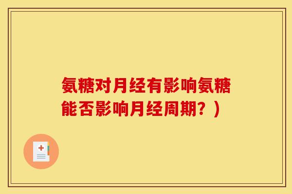氨糖对有影响氨糖能否影响周期？)