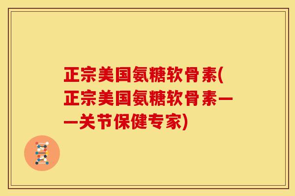 正宗美国氨糖软骨素(正宗美国氨糖软骨素——关节保健专家) 正宗美国氨糖软骨素(正宗美国氨糖软骨素——关节保健专家)