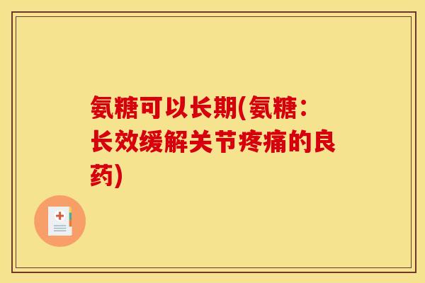 氨糖可以长期(氨糖:长效缓解关节的良药) 氨糖可以长期(氨糖:长效缓解关节的良药)