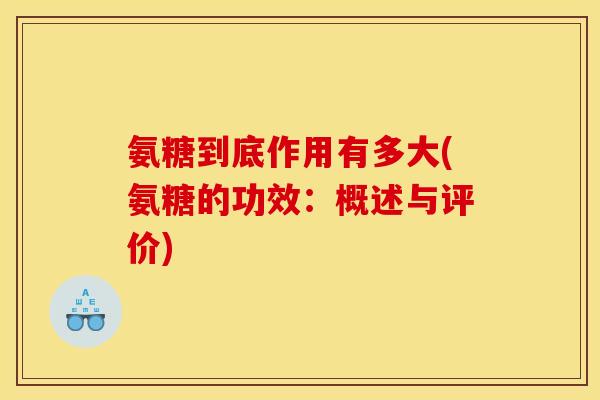 氨糖到底作用有多大(氨糖的功效:概述与评价) 氨糖到底作用有多大(氨糖的功效:概述与评价)