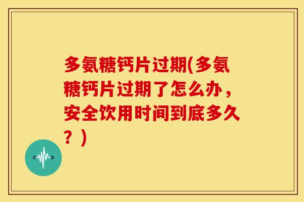 多氨糖钙片过期(多氨糖钙片过期了怎么办,安全饮用时间到底多久?) 多氨糖钙片过期(多氨糖钙片过期了怎么办,安全饮用时间到底多久?)