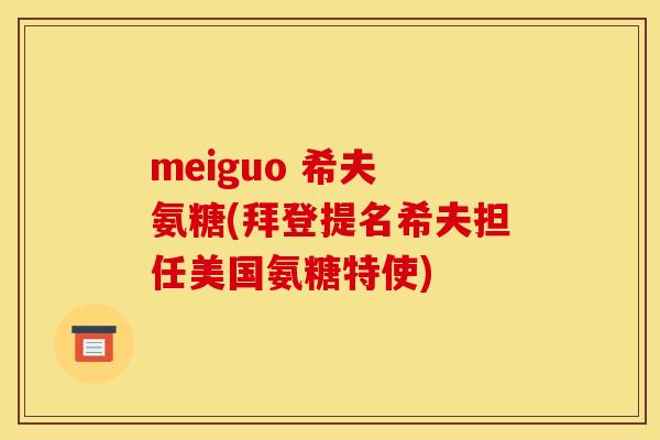 meiguo 希夫 氨糖(拜登提名希夫担任美国氨糖特使) meiguo 希夫 氨糖(拜登提名希夫担任美国氨糖特使)