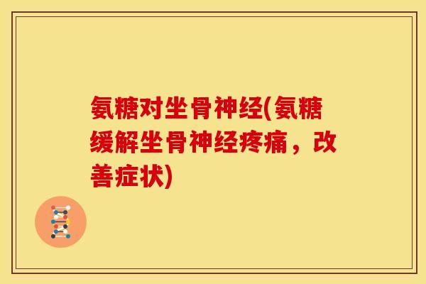 氨糖对坐骨(氨糖缓解坐骨,改善症状) 氨糖对坐骨(氨糖缓解坐骨,改善症状)