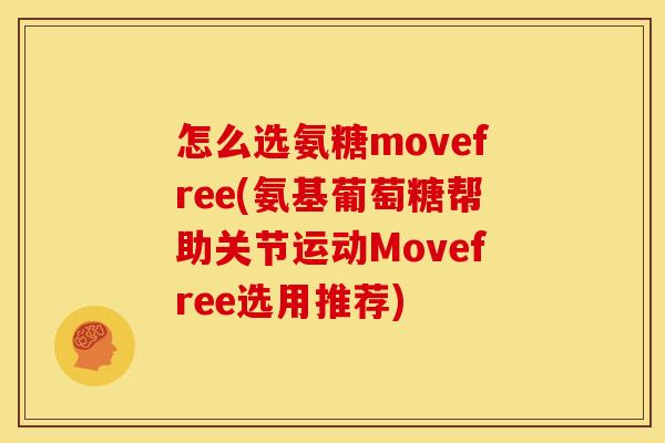 怎么选氨糖movefree(氨基葡萄糖帮助关节运动Movefree选用推荐) 怎么选氨糖movefree(氨基葡萄糖帮助关节运动Movefree选用推荐)