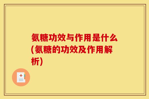 氨糖功效与作用是什么(氨糖的功效及作用解析) 氨糖功效与作用是什么(氨糖的功效及作用解析)