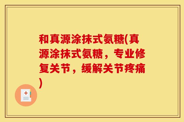 和真源涂抹式氨糖(真源涂抹式氨糖,专业修复关节,缓解关节) 和真源涂抹式氨糖(真源涂抹式氨糖,专业修复关节,缓解关节)