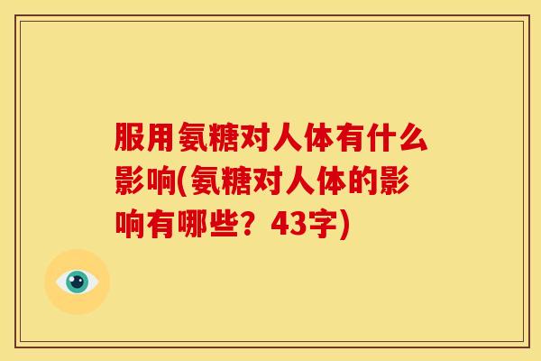 服用氨糖对人体有什么影响(氨糖对人体的影响有哪些？43字)