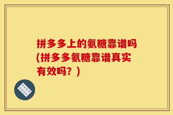 拼多多上的氨糖靠谱吗(拼多多氨糖靠谱真实有效吗？)