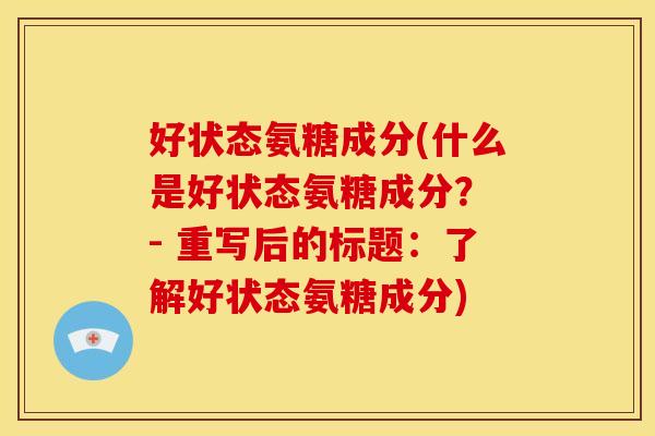 好状态氨糖成分(什么是好状态氨糖成分? - 重写后的标题:了解好状态氨糖成分) 好状态氨糖成分(什么是好状态氨糖成分? - 重写后的标题:了解好状态氨糖成分)