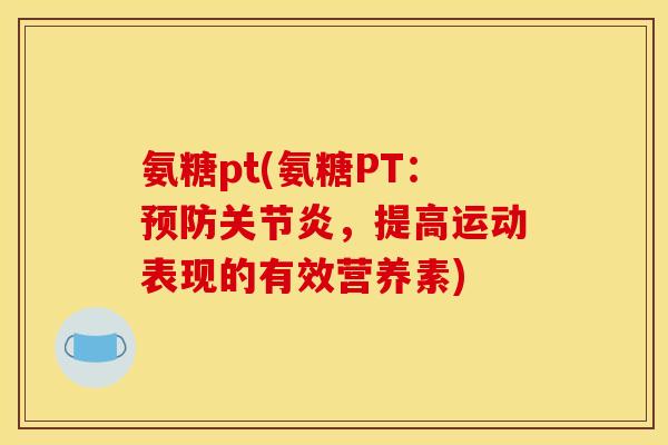 氨糖pt(氨糖PT:,提高运动表现的有效营养素) 氨糖pt(氨糖PT:,提高运动表现的有效营养素)