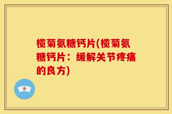 榄菊氨糖钙片(榄菊氨糖钙片:缓解关节的良方) 榄菊氨糖钙片(榄菊氨糖钙片:缓解关节的良方)