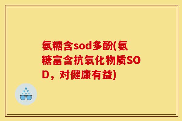 氨糖含sod多酚(氨糖富含物质SOD，对健康有益)