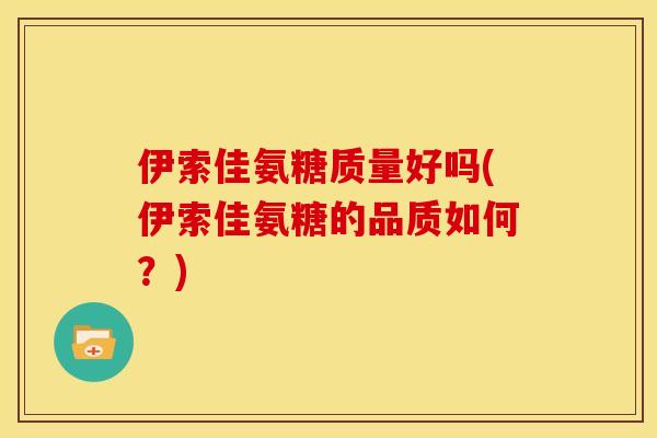 伊索佳氨糖质量好吗(伊索佳氨糖的品质如何?) 伊索佳氨糖质量好吗(伊索佳氨糖的品质如何?)