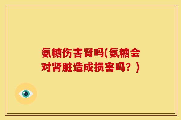 氨糖伤害吗(氨糖会对脏造成损害吗?) 氨糖伤害吗(氨糖会对脏造成损害吗?)