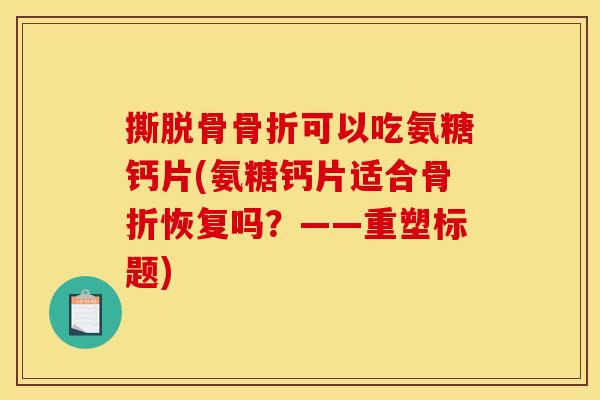 撕脱骨可以吃氨糖钙片(氨糖钙片适合恢复吗?——重塑标题) 撕脱骨可以吃氨糖钙片(氨糖钙片适合恢复吗?——重塑标题)