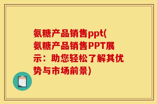 氨糖产品销售ppt(氨糖产品销售PPT展示:助您轻松了解其优势与市场前景) 氨糖产品销售ppt(氨糖产品销售PPT展示:助您轻松了解其优势与市场前景)