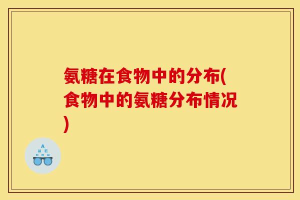 氨糖在食物中的分布(食物中的氨糖分布情况) 氨糖在食物中的分布(食物中的氨糖分布情况)