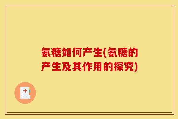 氨糖如何产生(氨糖的产生及其作用的探究) 氨糖如何产生(氨糖的产生及其作用的探究)