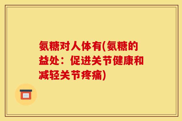 氨糖对人体有(氨糖的益处:促进关节健康和减轻关节) 氨糖对人体有(氨糖的益处:促进关节健康和减轻关节)