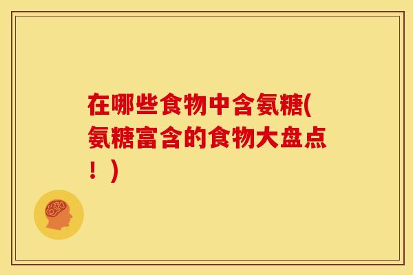 在哪些食物中含氨糖(氨糖富含的食物大盘点!) 在哪些食物中含氨糖(氨糖富含的食物大盘点!)