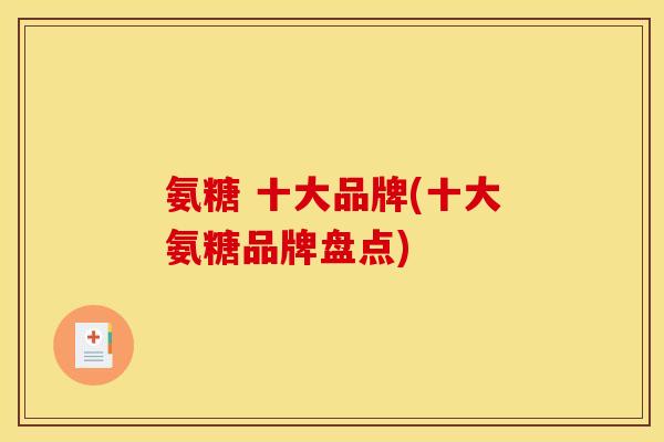 氨糖 十大品牌(十大氨糖品牌盘点)