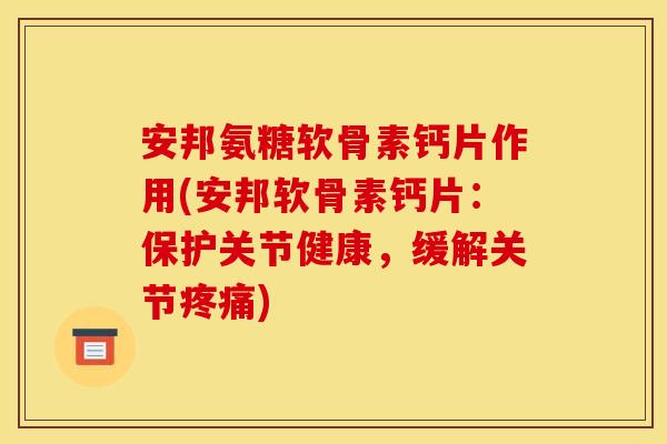 安邦氨糖软骨素钙片作用(安邦软骨素钙片:保护关节健康,缓解关节) 安邦氨糖软骨素钙片作用(安邦软骨素钙片:保护关节健康,缓解关节)