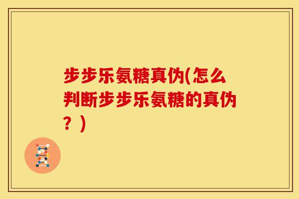 步步乐氨糖真伪(怎么判断步步乐氨糖的真伪?) 步步乐氨糖真伪(怎么判断步步乐氨糖的真伪?)