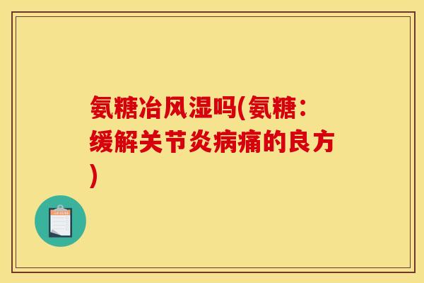 氨糖冶吗(氨糖：缓解痛的良方)