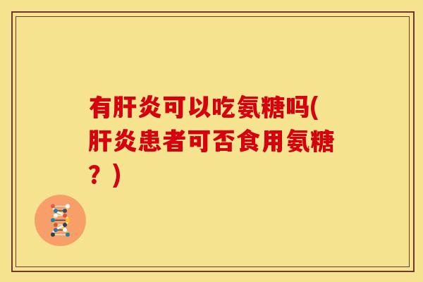 有可以吃氨糖吗(患者可否食用氨糖？)