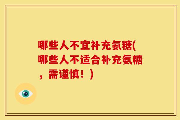 哪些人不宜补充氨糖(哪些人不适合补充氨糖,需谨慎!) 哪些人不宜补充氨糖(哪些人不适合补充氨糖,需谨慎!)