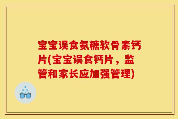 宝宝误食氨糖软骨素钙片(宝宝误食钙片,监管和家长应加强管理) 宝宝误食氨糖软骨素钙片(宝宝误食钙片,监管和家长应加强管理)