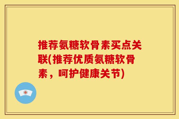 推荐氨糖软骨素买点关联(推荐优质氨糖软骨素,呵护健康关节) 推荐氨糖软骨素买点关联(推荐优质氨糖软骨素,呵护健康关节)