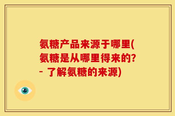 氨糖产品来源于哪里(氨糖是从哪里得来的？- 了解氨糖的来源)
