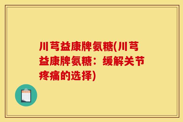 川芎益康牌氨糖(川芎益康牌氨糖：缓解关节的选择)