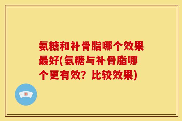 氨糖和补骨脂哪个效果好(氨糖与补骨脂哪个更有效?比较效果) 氨糖和补骨脂哪个效果好(氨糖与补骨脂哪个更有效?比较效果)