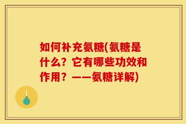 如何补充氨糖(氨糖是什么？它有哪些功效和作用？——氨糖详解)