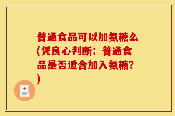 普通食品可以加氨糖么(凭良心判断:普通食品是否适合加入氨糖?) 普通食品可以加氨糖么(凭良心判断:普通食品是否适合加入氨糖?)