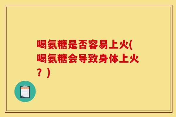 喝氨糖是否容易上火(喝氨糖会导致身体上火？)