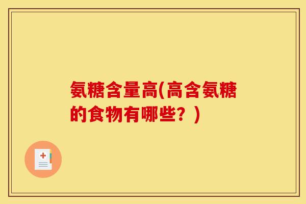 氨糖含量高(高含氨糖的食物有哪些?) 氨糖含量高(高含氨糖的食物有哪些?)