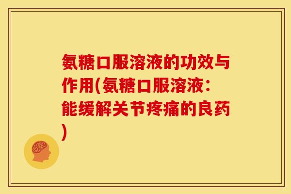 氨糖口服溶液的功效与作用(氨糖口服溶液:能缓解关节的良药) 氨糖口服溶液的功效与作用(氨糖口服溶液:能缓解关节的良药)