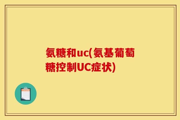氨糖和uc(氨基葡萄糖控制UC症状) 氨糖和uc(氨基葡萄糖控制UC症状)
