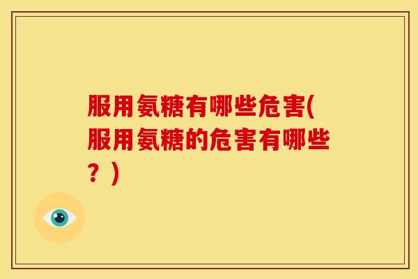 服用氨糖有哪些危害(服用氨糖的危害有哪些?) 服用氨糖有哪些危害(服用氨糖的危害有哪些?)