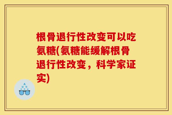 根骨改变可以吃氨糖(氨糖能缓解根骨改变,科学家证实) 根骨改变可以吃氨糖(氨糖能缓解根骨改变,科学家证实)