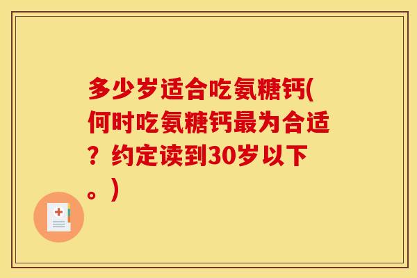 多少岁适合吃氨糖钙(何时吃氨糖钙为合适？约定读到30岁以下。)